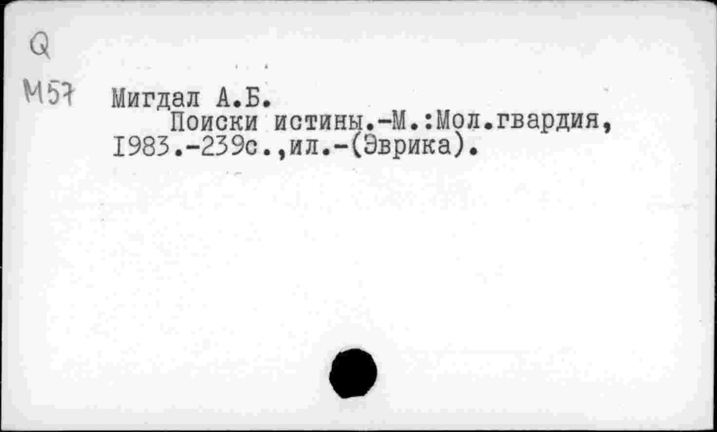 ﻿М53 Мигдал А.Б.
Поиски истины.-М.:Мол.гвардия, 1983.-239с.,ил.-(Эврика).